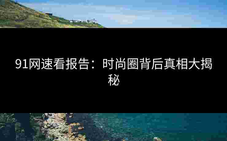 91网速看报告：时尚圈背后真相大揭秘